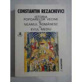   ISTORIA  POPOARELOR  VECINE  SI  NEAMUL  ROMANESC  IN  EVUL  MEDIU  -  Constantin  REZACHEVICI 